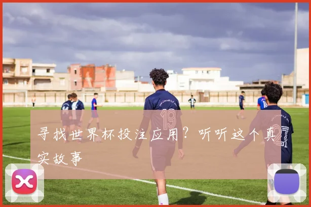 寻找世界杯投注应用？听听这个真实故事